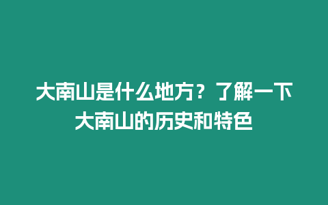 大南山是什么地方？了解一下大南山的歷史和特色