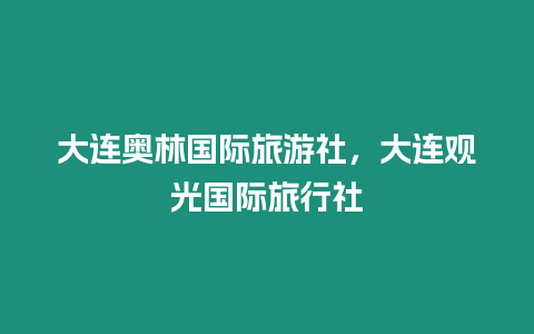 大連奧林國際旅游社，大連觀光國際旅行社