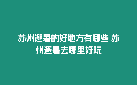 蘇州避暑的好地方有哪些 蘇州避暑去哪里好玩