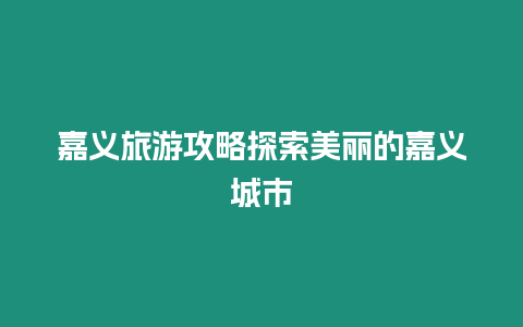 嘉義旅游攻略探索美麗的嘉義城市