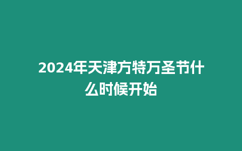 2024年天津方特萬圣節什么時候開始