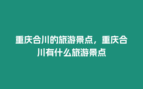 重慶合川的旅游景點，重慶合川有什么旅游景點