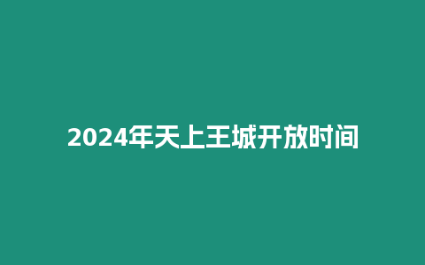 2024年天上王城開放時(shí)間