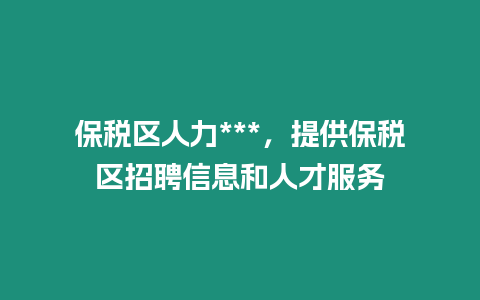 保稅區人力***，提供保稅區招聘信息和人才服務