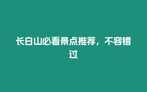 長白山必看景點推薦，不容錯過