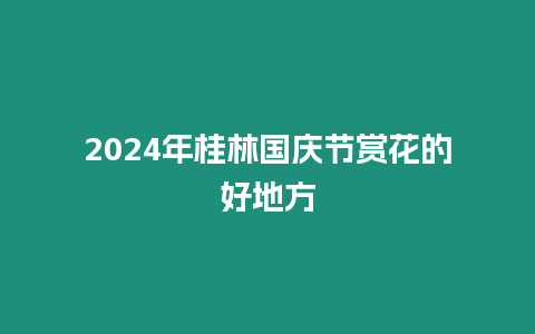 2024年桂林國慶節賞花的好地方