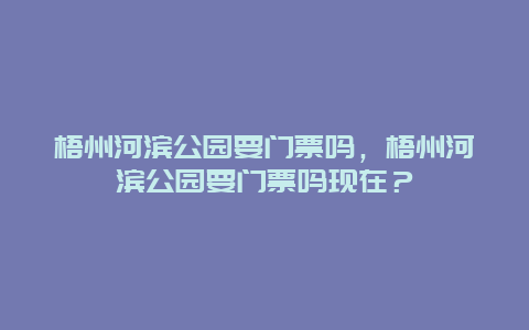 梧州河濱公園要門票嗎，梧州河濱公園要門票嗎現在？