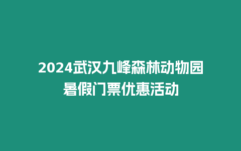 2024武漢九峰森林動物園暑假門票優(yōu)惠活動