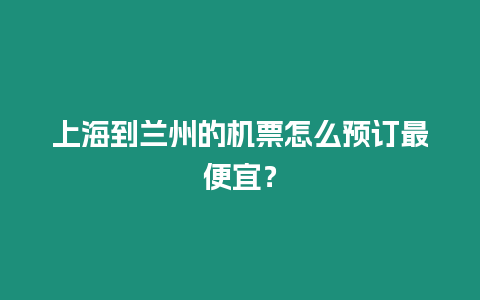 上海到蘭州的機票怎么預訂最便宜？