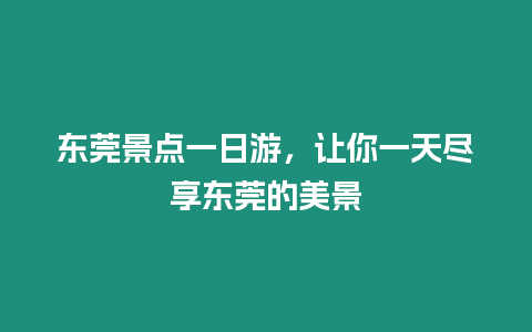 東莞景點一日游，讓你一天盡享東莞的美景