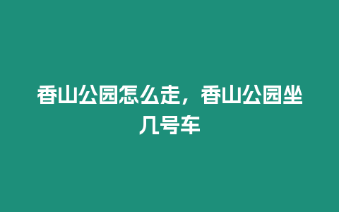 香山公園怎么走，香山公園坐幾號車