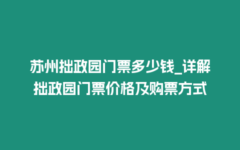 蘇州拙政園門票多少錢_詳解拙政園門票價(jià)格及購(gòu)票方式