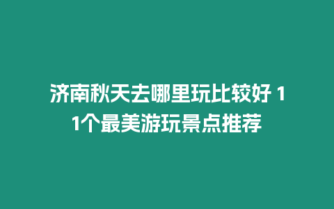 濟南秋天去哪里玩比較好 11個最美游玩景點推薦