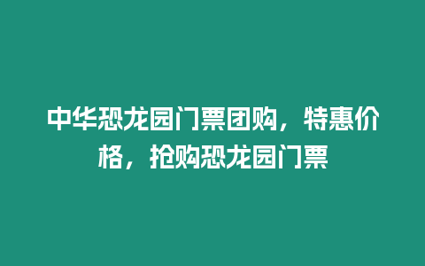 中華恐龍園門票團(tuán)購(gòu)，特惠價(jià)格，搶購(gòu)恐龍園門票