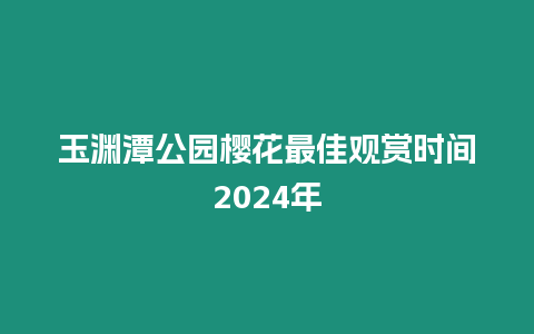 玉淵潭公園櫻花最佳觀賞時間2024年