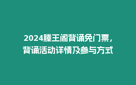 2024滕王閣背誦免門票，背誦活動(dòng)詳情及參與方式