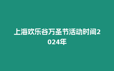 上海歡樂谷萬圣節活動時間2024年