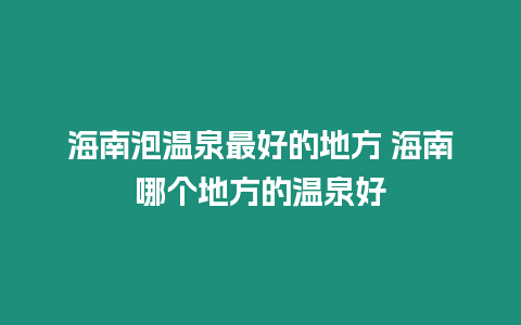 海南泡溫泉最好的地方 海南哪個地方的溫泉好