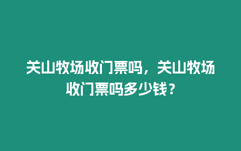 關山牧場收門票嗎，關山牧場收門票嗎多少錢？