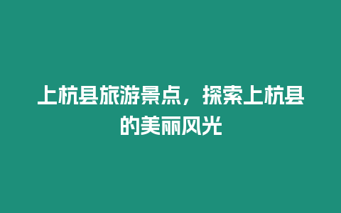 上杭縣旅游景點，探索上杭縣的美麗風光