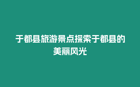 于都縣旅游景點(diǎn)探索于都縣的美麗風(fēng)光