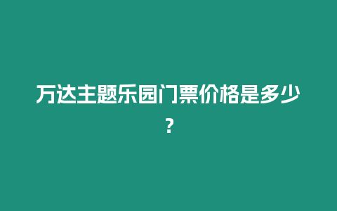 萬達主題樂園門票價格是多少？