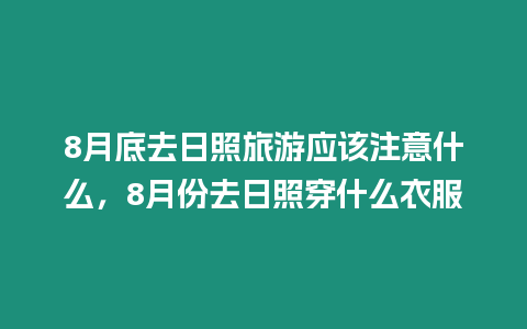 8月底去日照旅游應該注意什么，8月份去日照穿什么衣服