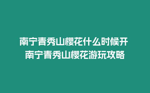 南寧青秀山櫻花什么時候開 南寧青秀山櫻花游玩攻略