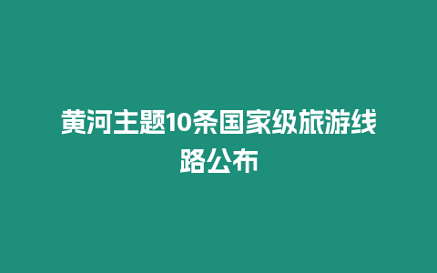 黃河主題10條國(guó)家級(jí)旅游線路公布