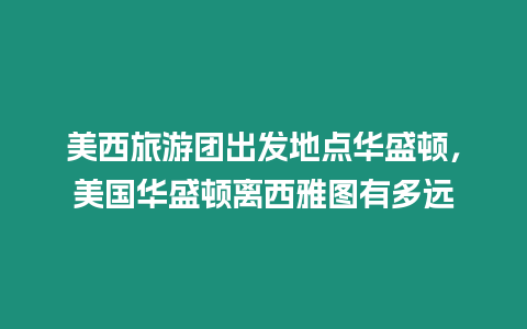 美西旅游團出發(fā)地點華盛頓，美國華盛頓離西雅圖有多遠