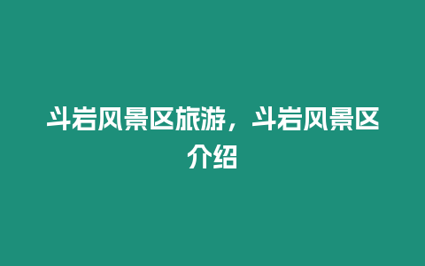 斗巖風景區旅游，斗巖風景區介紹