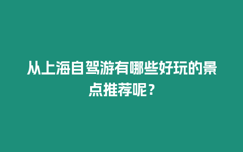 從上海自駕游有哪些好玩的景點推薦呢？