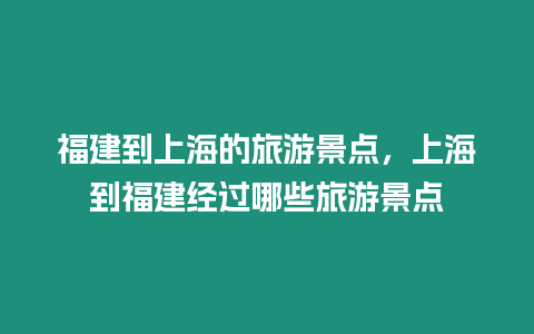 福建到上海的旅游景點，上海到福建經過哪些旅游景點