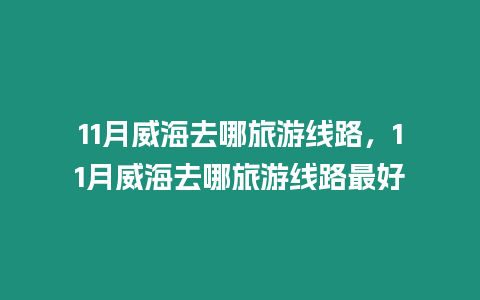 11月威海去哪旅游線路，11月威海去哪旅游線路最好