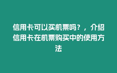 信用卡可以買機票嗎？，介紹信用卡在機票購買中的使用方法