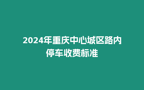 2024年重慶中心城區路內停車收費標準