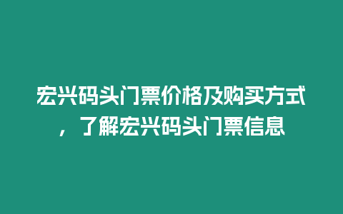 宏興碼頭門票價格及購買方式，了解宏興碼頭門票信息