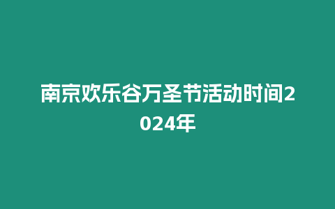 南京歡樂谷萬圣節活動時間2024年