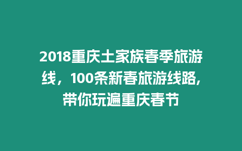 2024重慶土家族春季旅游線，100條新春旅游線路,帶你玩遍重慶春節(jié)