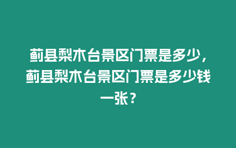 薊縣梨木臺景區(qū)門票是多少，薊縣梨木臺景區(qū)門票是多少錢一張？