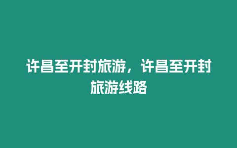 許昌至開封旅游，許昌至開封旅游線路