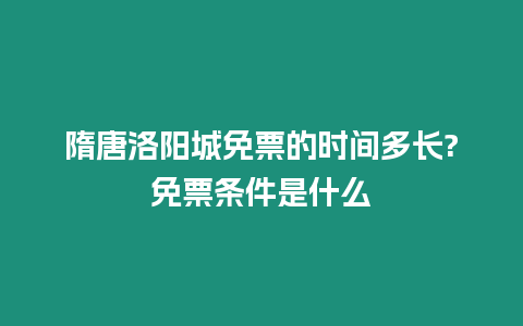 隋唐洛陽城免票的時間多長?免票條件是什么