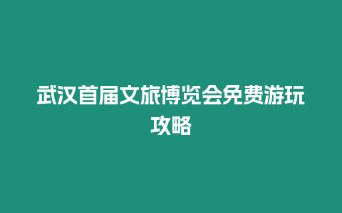 武漢首屆文旅博覽會(huì)免費(fèi)游玩攻略