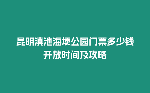 昆明滇池海埂公園門票多少錢開(kāi)放時(shí)間及攻略