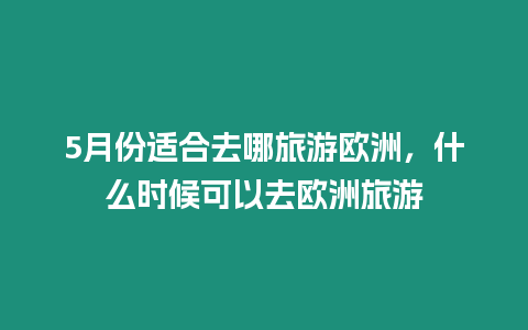 5月份適合去哪旅游歐洲，什么時候可以去歐洲旅游