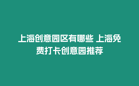 上海創意園區有哪些 上海免費打卡創意園推薦