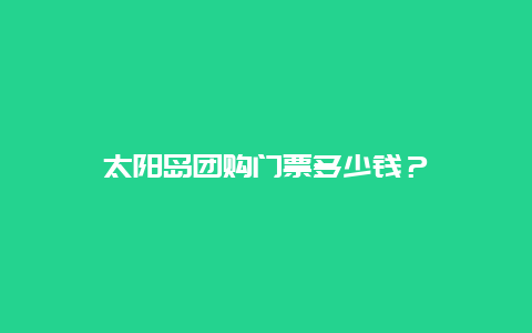 太陽島團購門票多少錢？