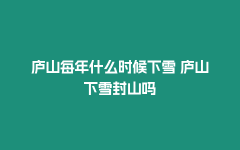 廬山每年什么時候下雪 廬山下雪封山嗎