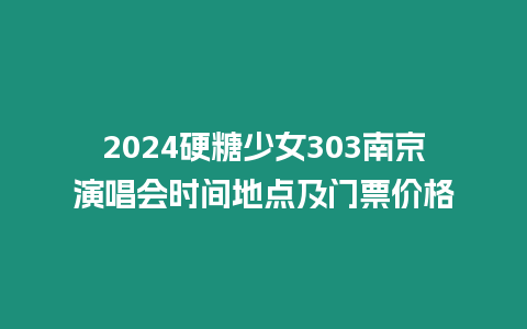 2024硬糖少女303南京演唱會時(shí)間地點(diǎn)及門票價(jià)格