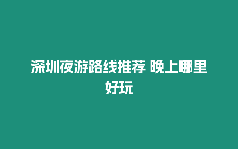 深圳夜游路線推薦 晚上哪里好玩